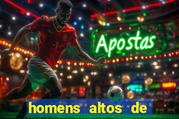 homens altos de pau grande